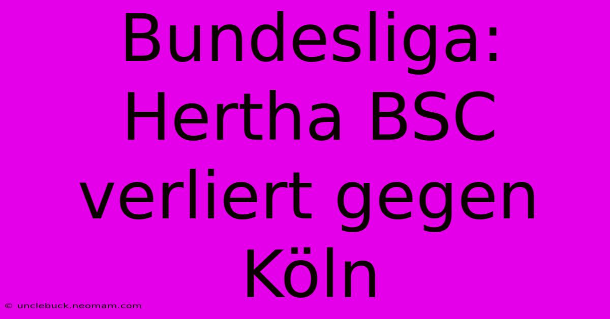 Bundesliga: Hertha BSC Verliert Gegen Köln