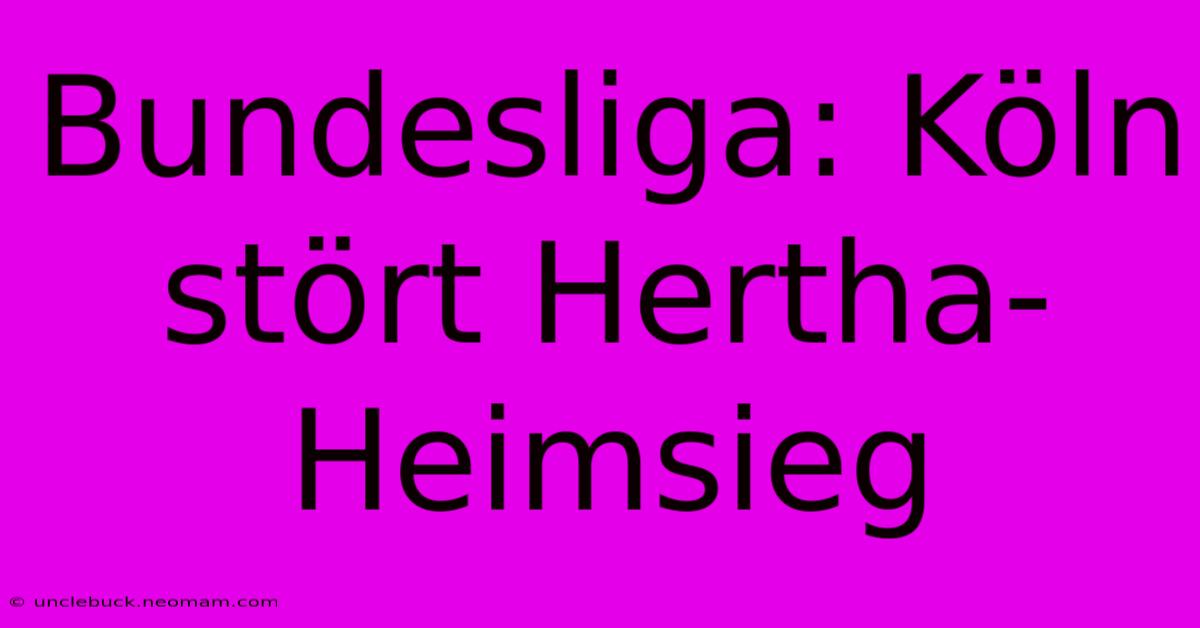 Bundesliga: Köln Stört Hertha-Heimsieg 