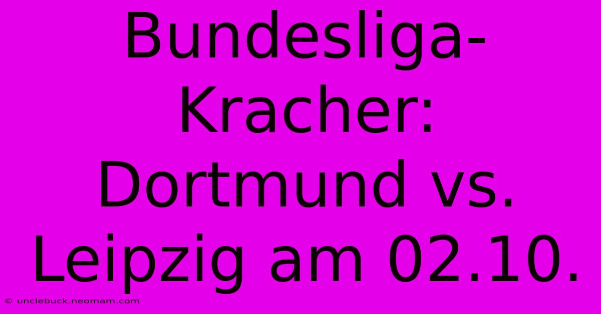 Bundesliga-Kracher: Dortmund Vs. Leipzig Am 02.10.