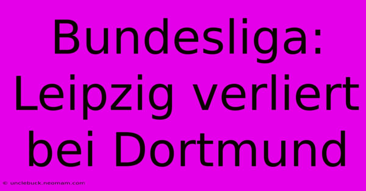 Bundesliga: Leipzig Verliert Bei Dortmund