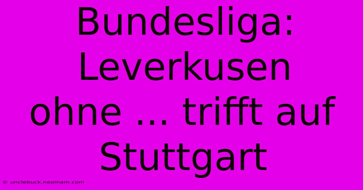 Bundesliga: Leverkusen Ohne ... Trifft Auf Stuttgart 