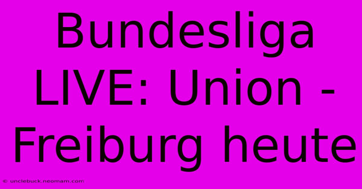 Bundesliga LIVE: Union - Freiburg Heute