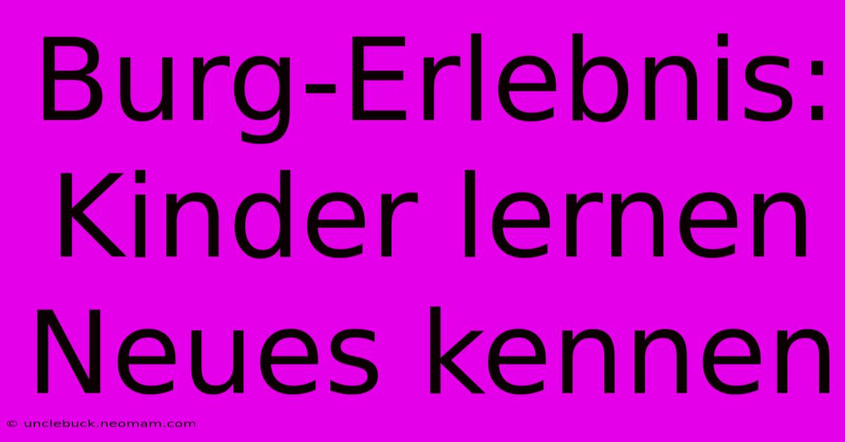 Burg-Erlebnis: Kinder Lernen Neues Kennen 