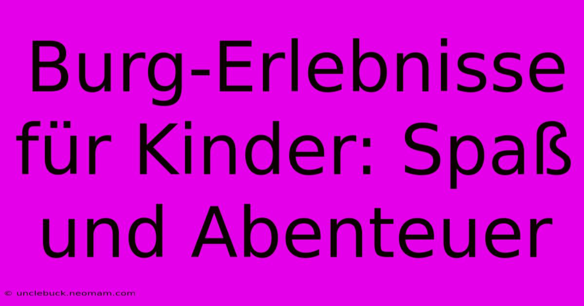 Burg-Erlebnisse Für Kinder: Spaß Und Abenteuer