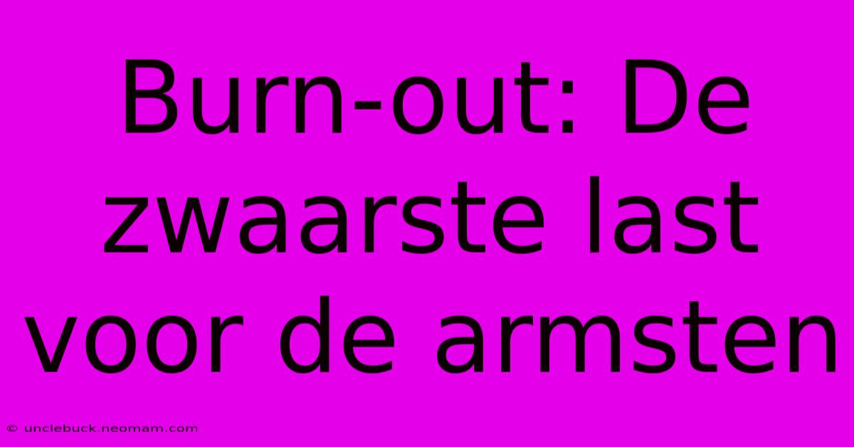 Burn-out: De Zwaarste Last Voor De Armsten