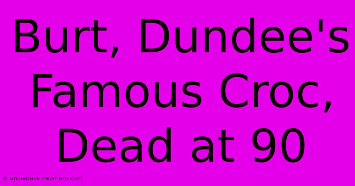 Burt, Dundee's Famous Croc, Dead At 90