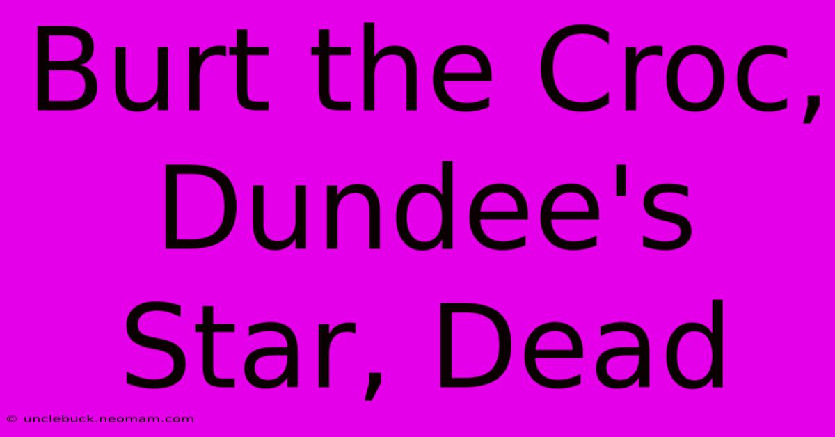 Burt The Croc, Dundee's Star, Dead