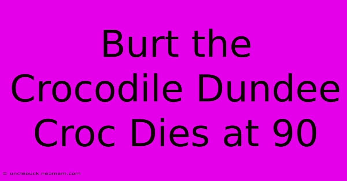 Burt The Crocodile Dundee Croc Dies At 90