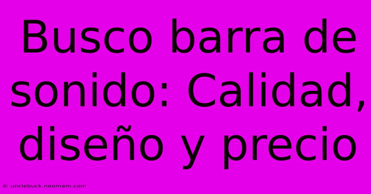 Busco Barra De Sonido: Calidad, Diseño Y Precio