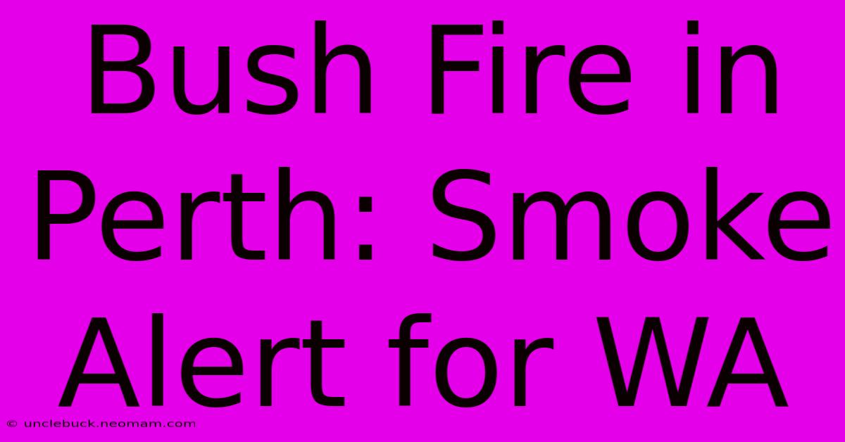 Bush Fire In Perth: Smoke Alert For WA