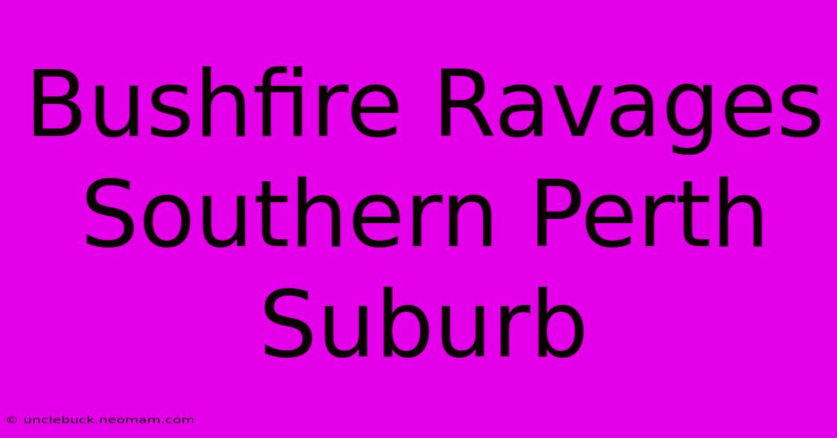 Bushfire Ravages Southern Perth Suburb