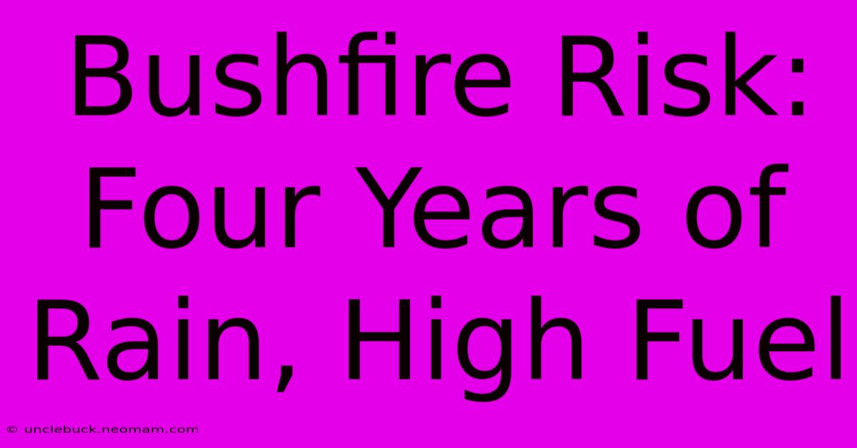 Bushfire Risk: Four Years Of Rain, High Fuel