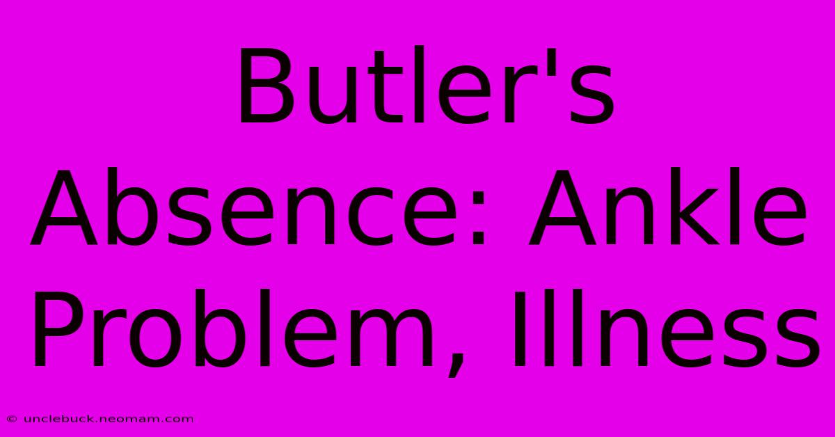 Butler's Absence: Ankle Problem, Illness