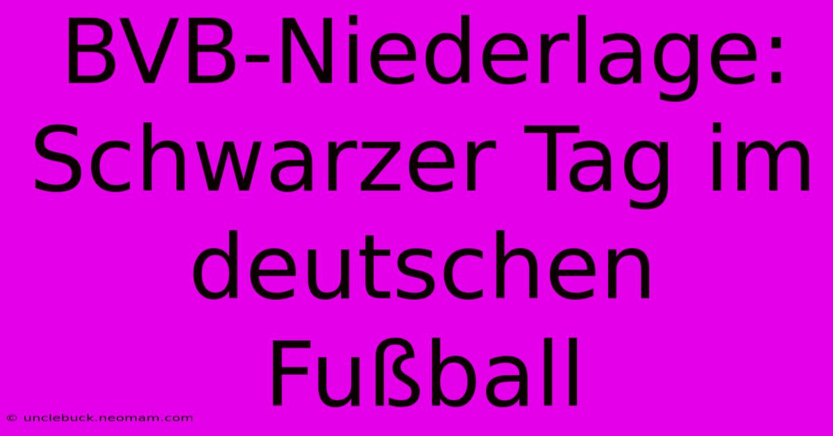 BVB-Niederlage: Schwarzer Tag Im Deutschen Fußball 