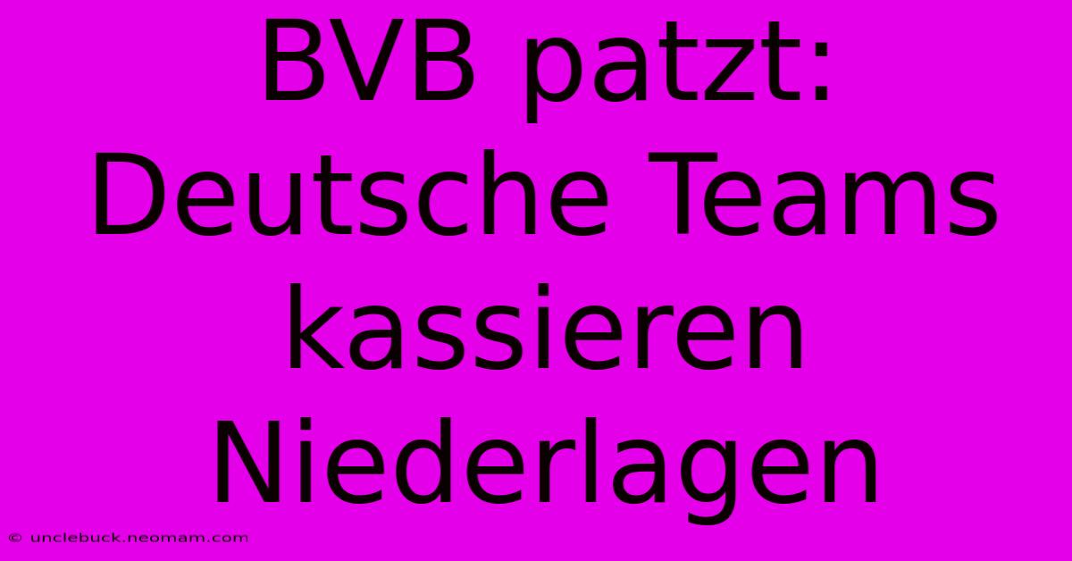 BVB Patzt: Deutsche Teams Kassieren Niederlagen