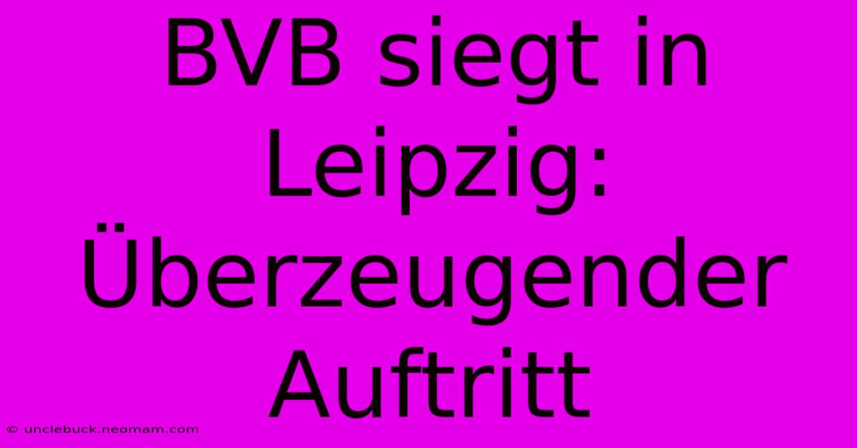 BVB Siegt In Leipzig: Überzeugender Auftritt