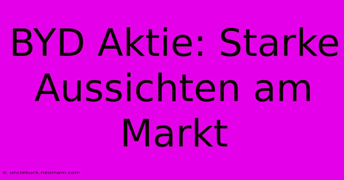 BYD Aktie: Starke Aussichten Am Markt