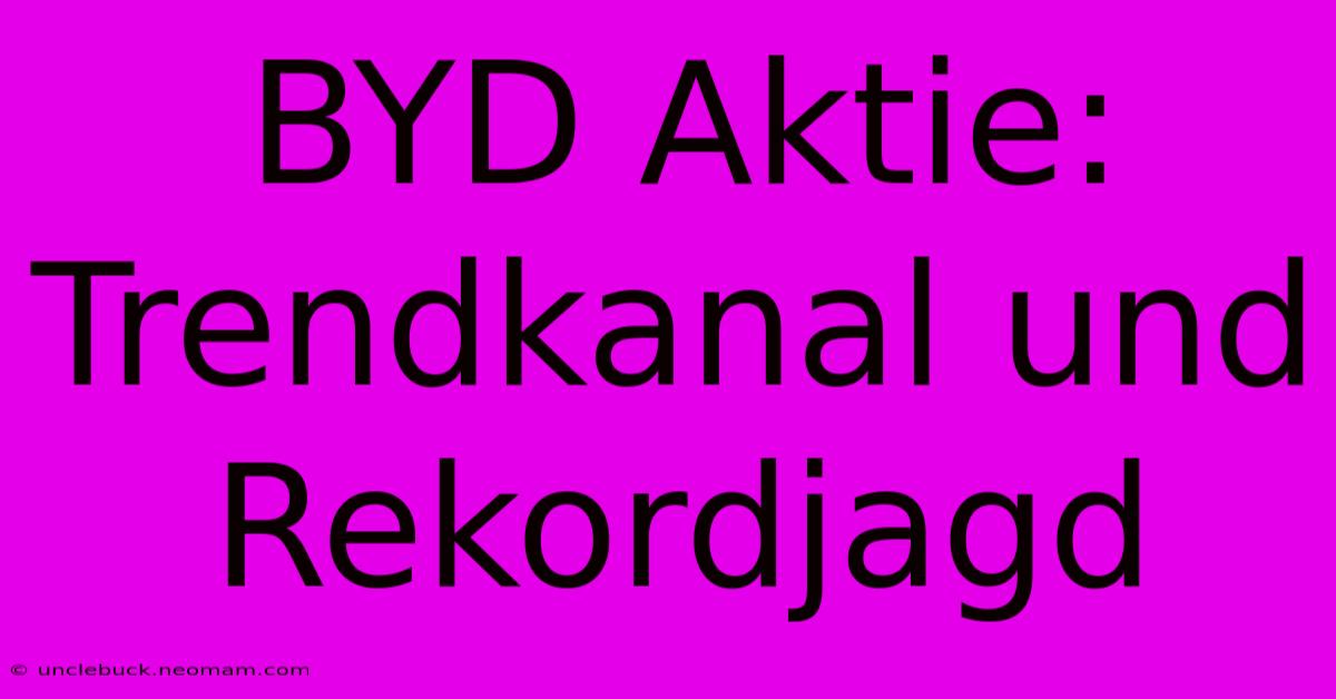 BYD Aktie: Trendkanal Und Rekordjagd