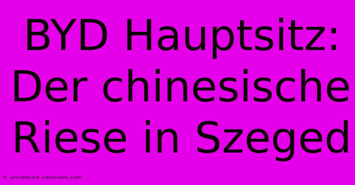 BYD Hauptsitz: Der Chinesische Riese In Szeged