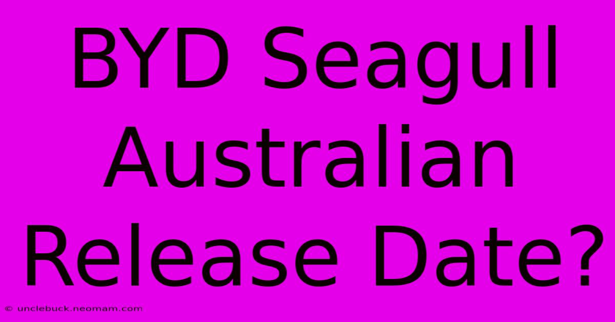 BYD Seagull Australian Release Date?