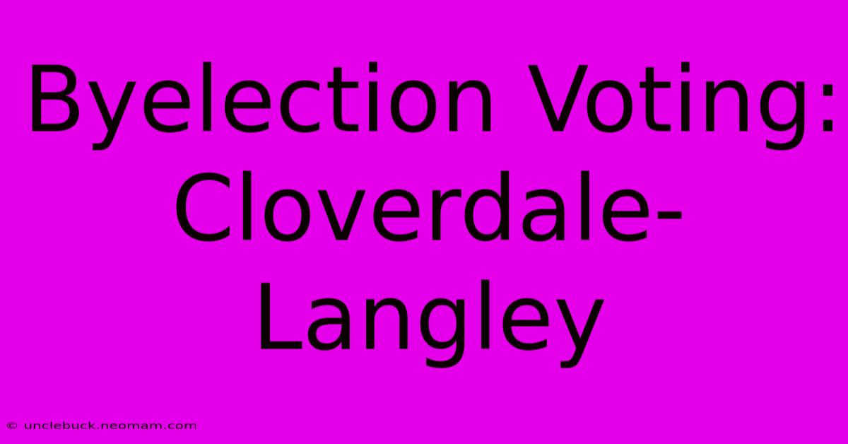 Byelection Voting: Cloverdale-Langley