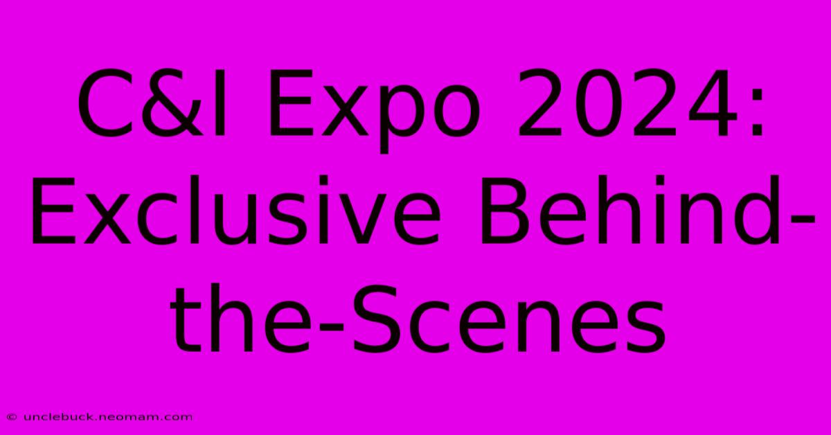 C&I Expo 2024: Exclusive Behind-the-Scenes