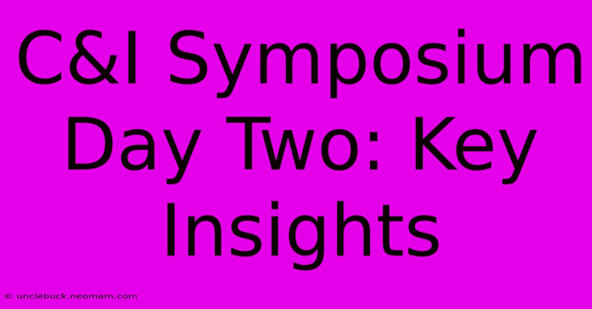 C&I Symposium Day Two: Key Insights