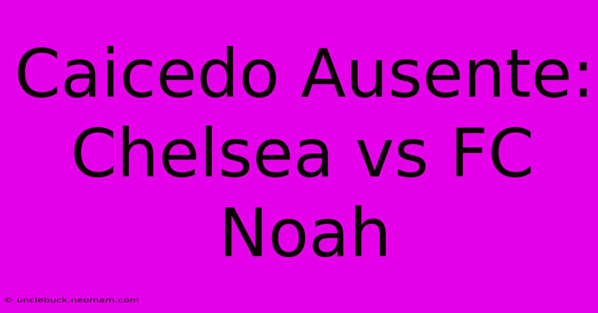 Caicedo Ausente: Chelsea Vs FC Noah