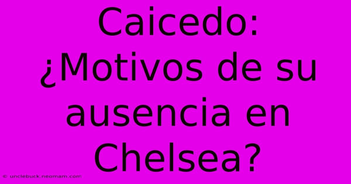 Caicedo: ¿Motivos De Su Ausencia En Chelsea?