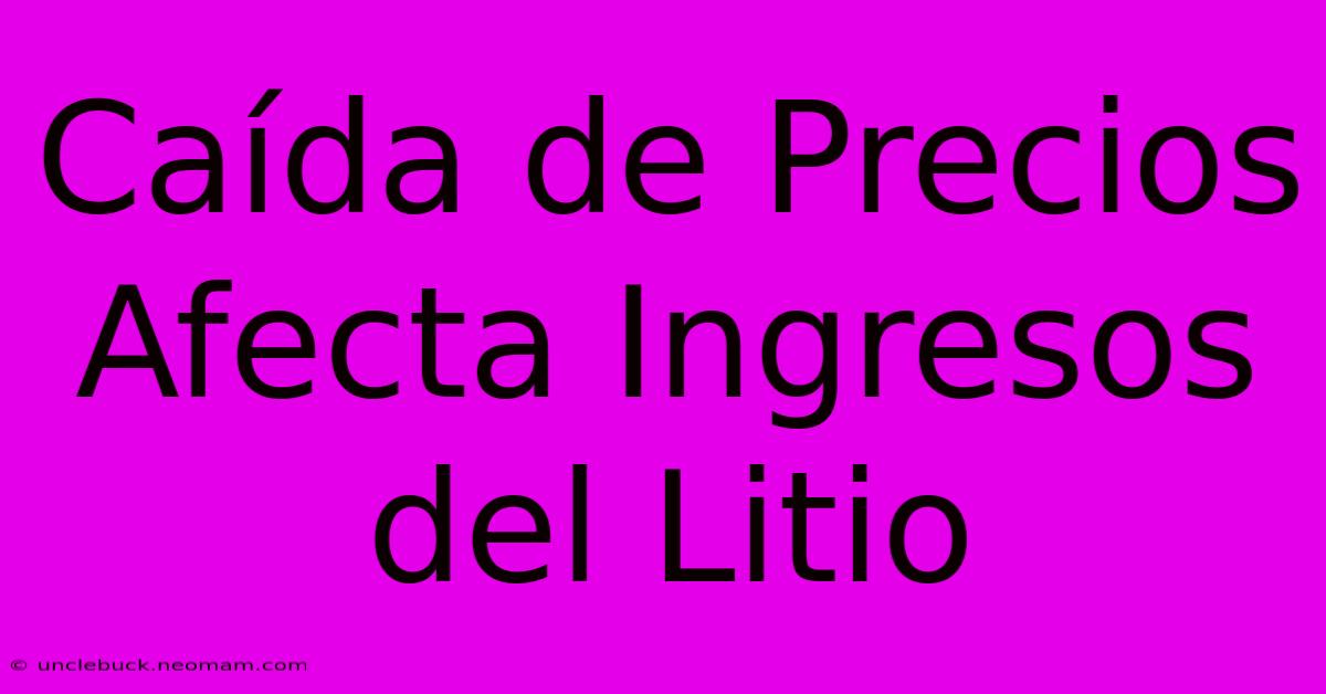 Caída De Precios Afecta Ingresos Del Litio