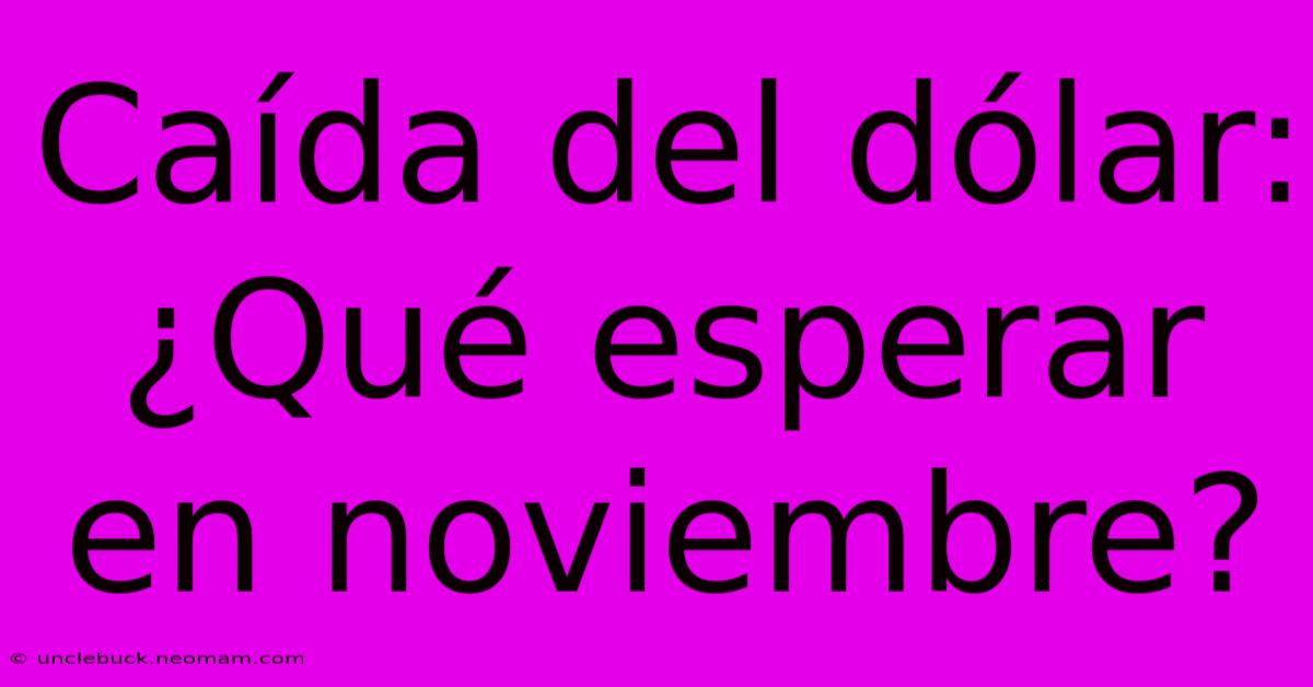 Caída Del Dólar: ¿Qué Esperar En Noviembre?