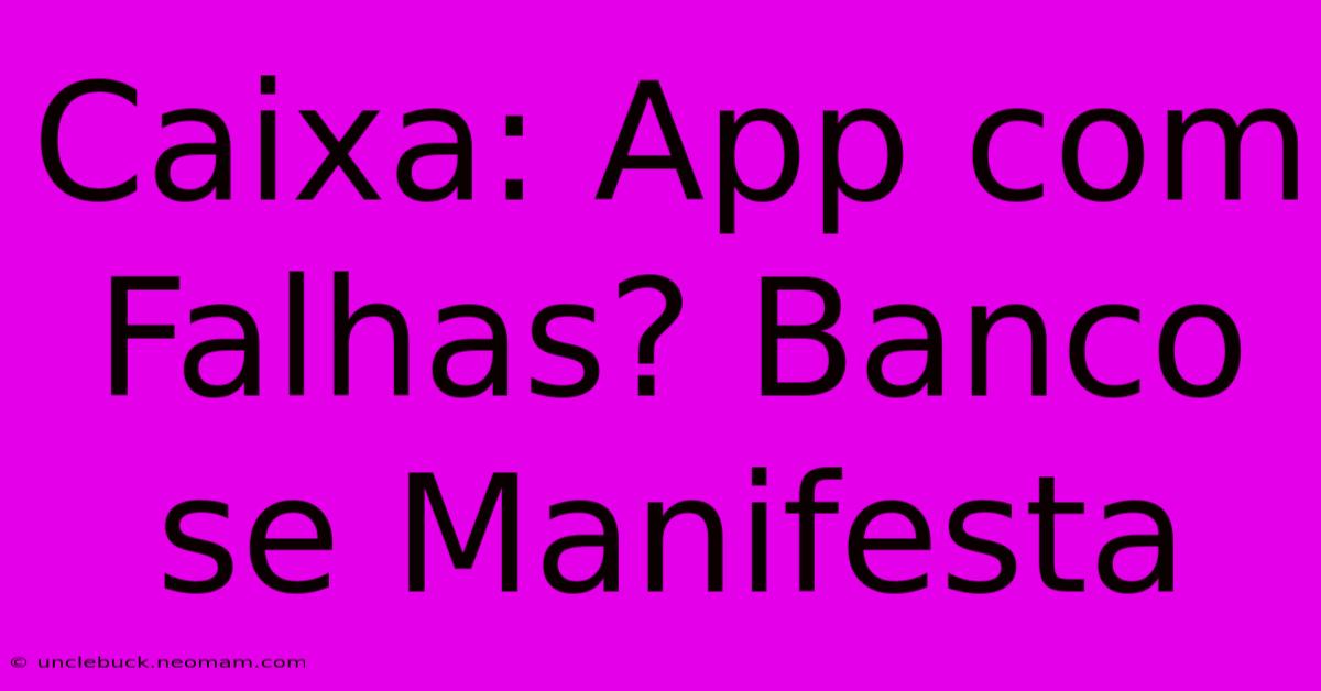 Caixa: App Com Falhas? Banco Se Manifesta