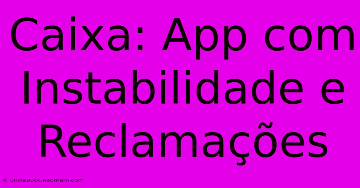 Caixa: App Com Instabilidade E Reclamações 