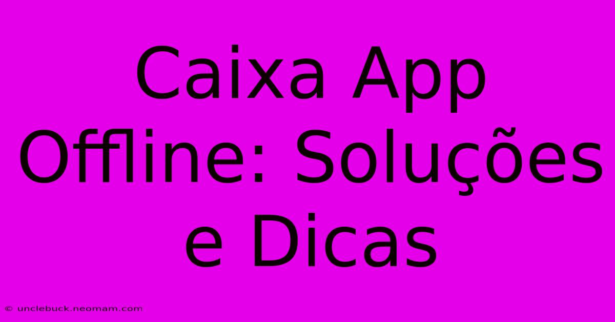 Caixa App Offline: Soluções E Dicas