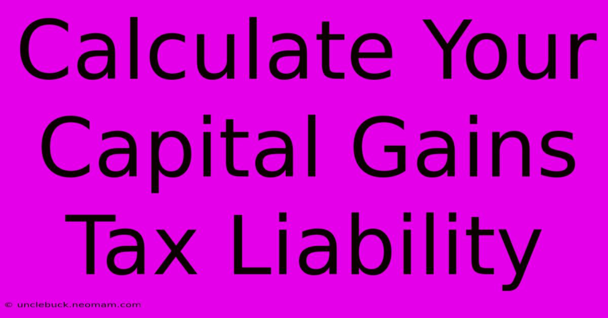 Calculate Your Capital Gains Tax Liability