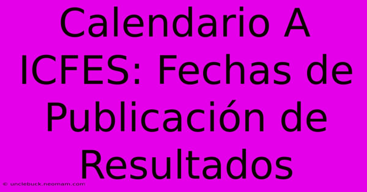 Calendario A ICFES: Fechas De Publicación De Resultados