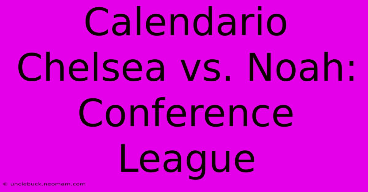 Calendario Chelsea Vs. Noah: Conference League