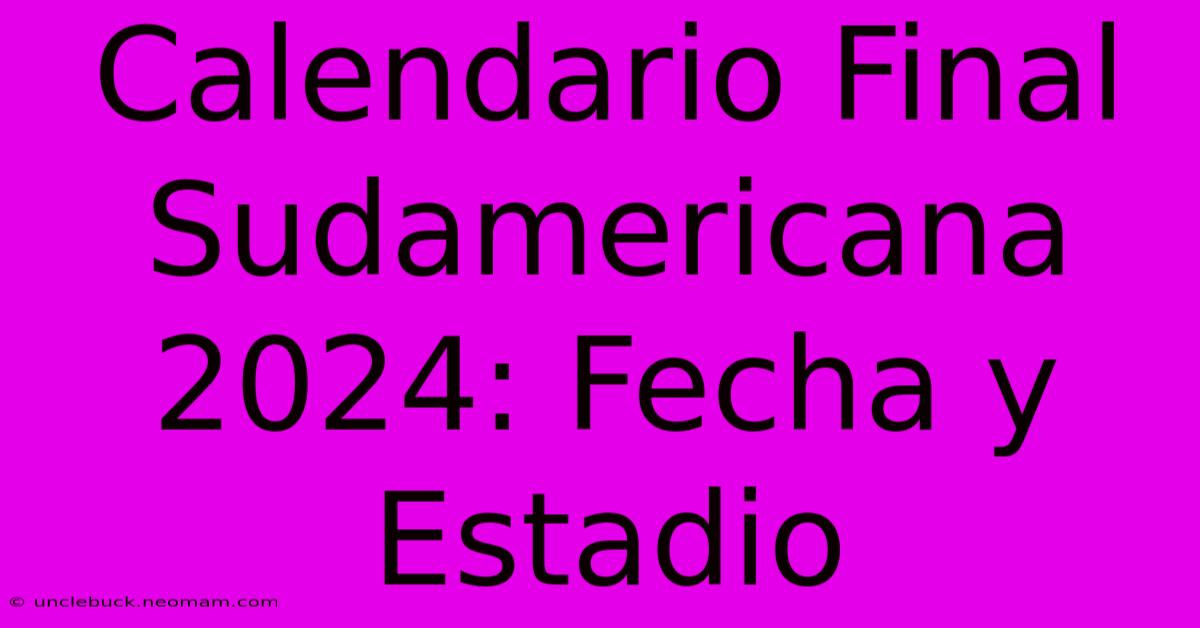 Calendario Final Sudamericana 2024: Fecha Y Estadio