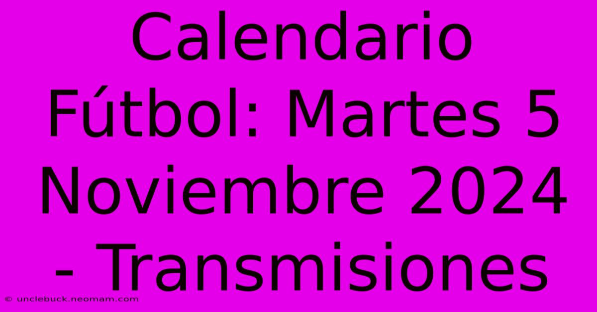 Calendario Fútbol: Martes 5 Noviembre 2024 - Transmisiones 