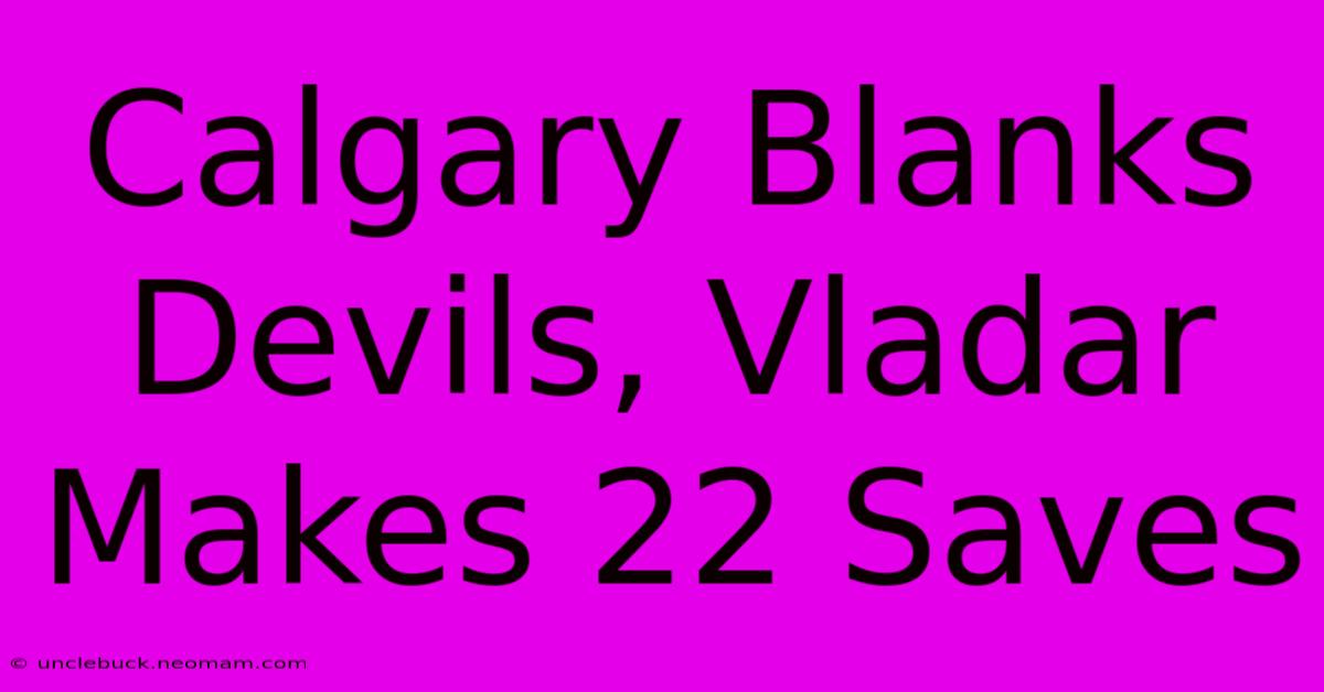 Calgary Blanks Devils, Vladar Makes 22 Saves 