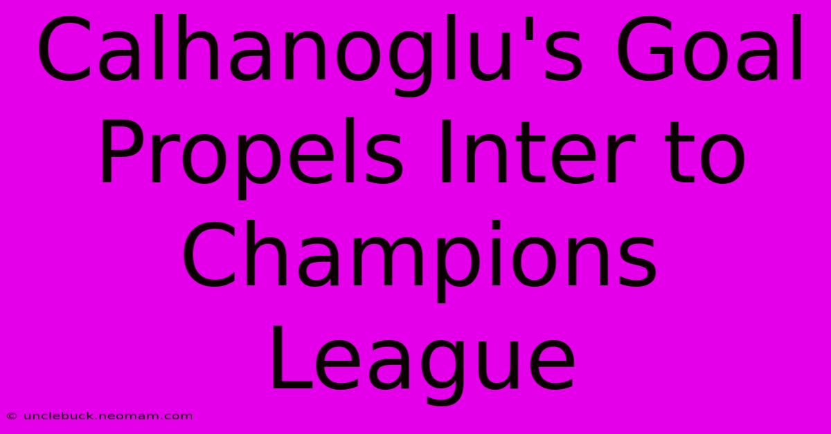 Calhanoglu's Goal Propels Inter To Champions League