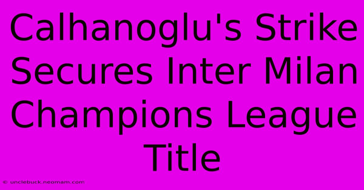 Calhanoglu's Strike Secures Inter Milan Champions League Title 