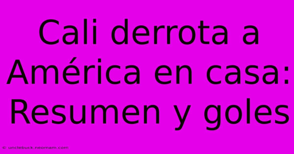 Cali Derrota A América En Casa: Resumen Y Goles