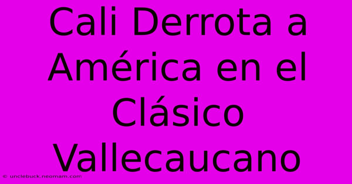 Cali Derrota A América En El Clásico Vallecaucano