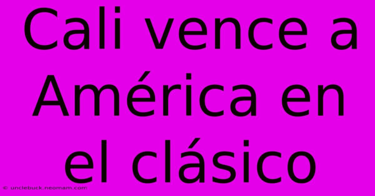 Cali Vence A América En El Clásico