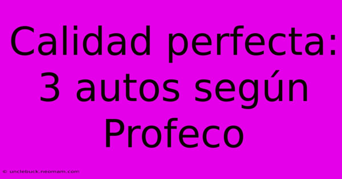 Calidad Perfecta: 3 Autos Según Profeco