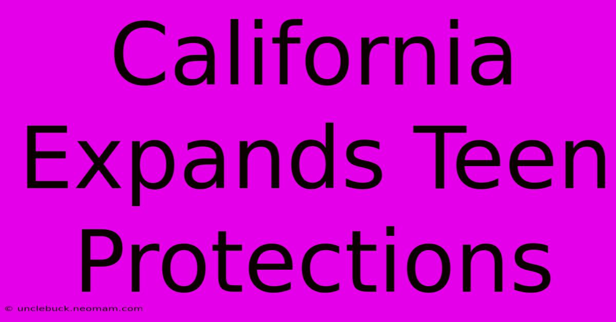 California Expands Teen Protections