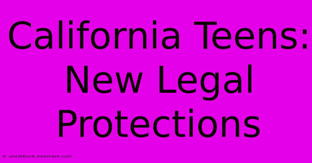 California Teens: New Legal Protections