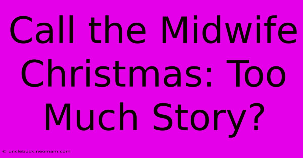 Call The Midwife Christmas: Too Much Story?