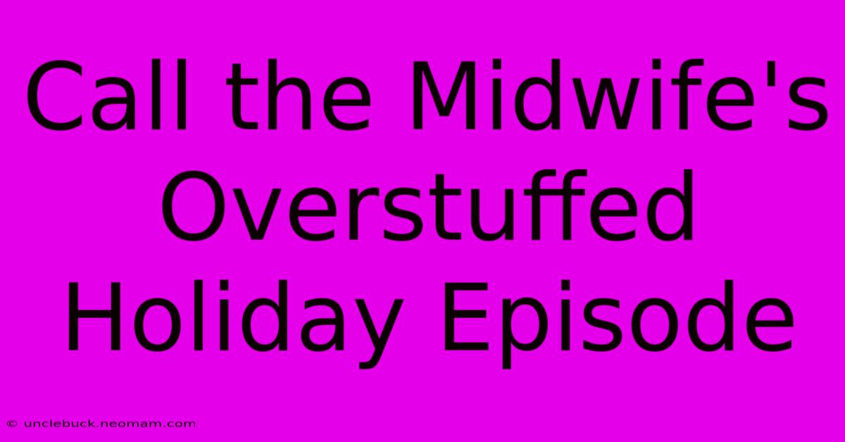 Call The Midwife's Overstuffed Holiday Episode